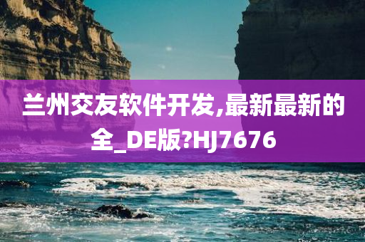 兰州交友软件开发,最新最新的全_DE版?HJ7676