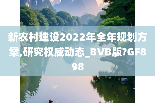 新农村建设2022年全年规划方案,研究权威动态_BVB版?GF898