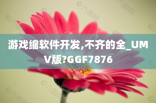 游戏缩软件开发,不齐的全_UMV版?GGF7876