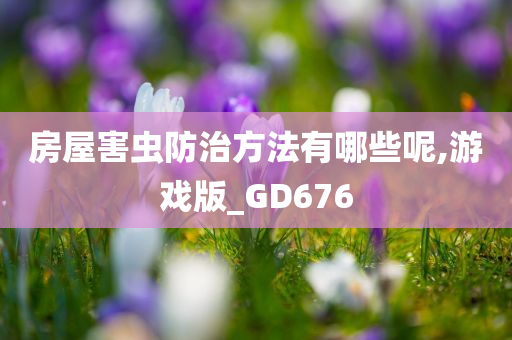 房屋害虫防治方法有哪些呢,游戏版_GD676