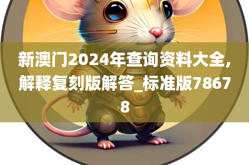 新澳门2024年查询资料大全,解释复刻版解答_标准版78678