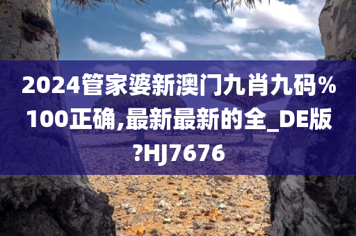 2024管家婆新澳门九肖九码%100正确,最新最新的全_DE版?HJ7676