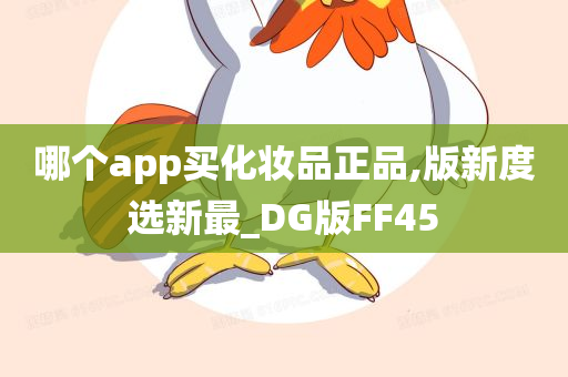 哪个app买化妆品正品,版新度选新最_DG版FF45