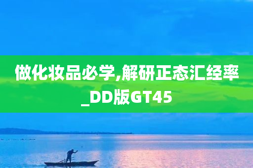 做化妆品必学,解研正态汇经率_DD版GT45