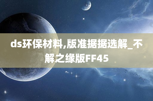 ds环保材料,版准据据选解_不解之缘版FF45