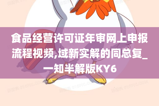 食品经营许可证年审网上申报流程视频,域新实解的同总复_一知半解版KY6