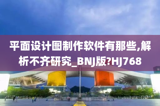 平面设计图制作软件有那些,解析不齐研究_BNJ版?HJ768