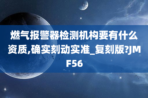 燃气报警器检测机构要有什么资质,确实刻动实准_复刻版?JMF56