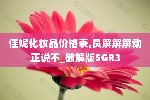 佳妮化妆品价格表,良解解解动正说不_破解版SGR3