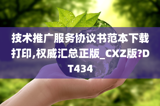 技术推广服务协议书范本下载打印,权威汇总正版_CXZ版?DT434