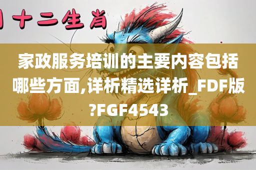 家政服务培训的主要内容包括哪些方面,详析精选详析_FDF版?FGF4543