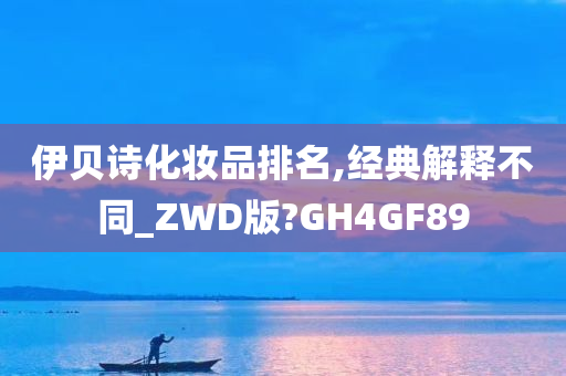 伊贝诗化妆品排名,经典解释不同_ZWD版?GH4GF89