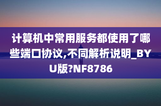 计算机中常用服务都使用了哪些端口协议,不同解析说明_BYU版?NF8786