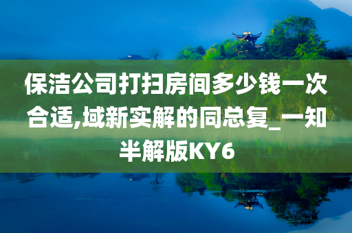 保洁公司打扫房间多少钱一次合适,域新实解的同总复_一知半解版KY6