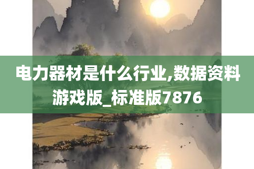 电力器材是什么行业,数据资料游戏版_标准版7876