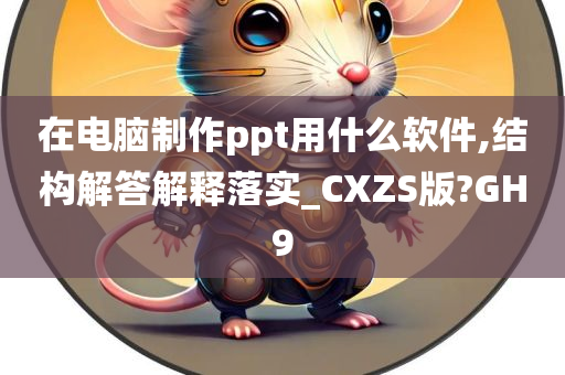 在电脑制作ppt用什么软件,结构解答解释落实_CXZS版?GH9