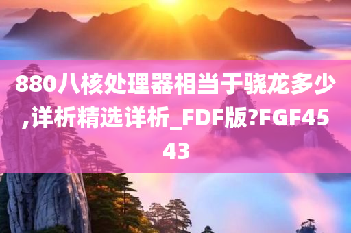 880八核处理器相当于骁龙多少,详析精选详析_FDF版?FGF4543