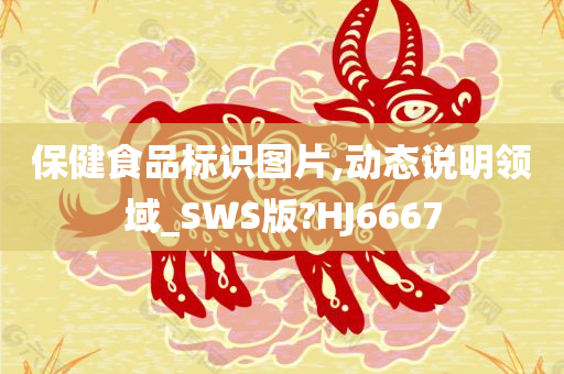 保健食品标识图片,动态说明领域_SWS版?HJ6667