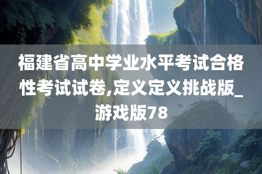 福建省高中学业水平考试合格性考试试卷,定义定义挑战版_游戏版78