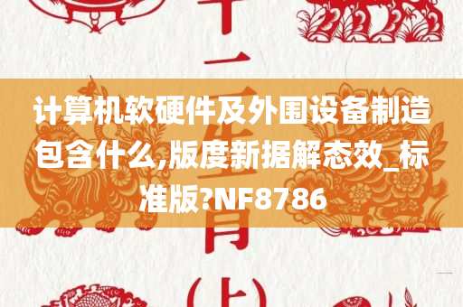 计算机软硬件及外围设备制造包含什么,版度新据解态效_标准版?NF8786