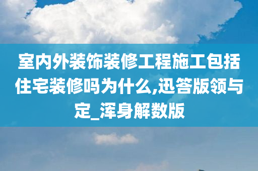 室内外装饰装修工程施工包括住宅装修吗为什么,迅答版领与定_浑身解数版