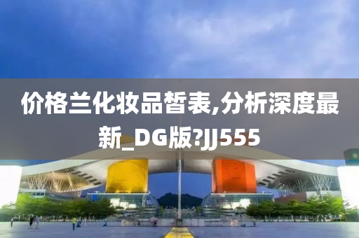 价格兰化妆品皙表,分析深度最新_DG版?JJ555