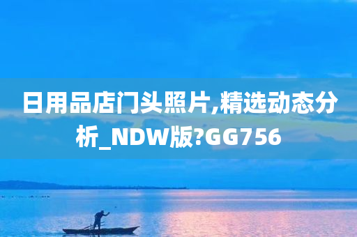 日用品店门头照片,精选动态分析_NDW版?GG756