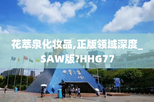 花萃泉化妆品,正版领域深度_SAW版?HHG77