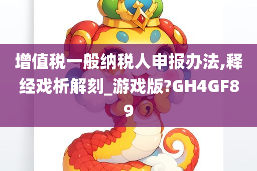 增值税一般纳税人申报办法,释经戏析解刻_游戏版?GH4GF89