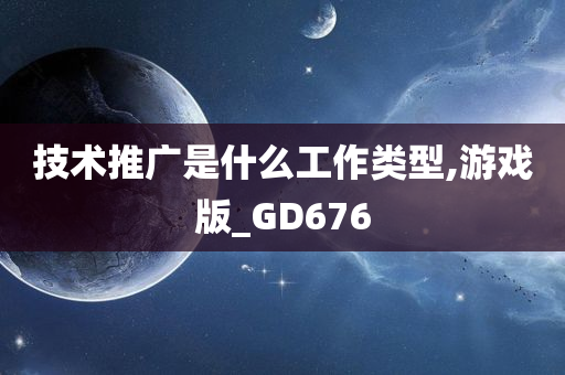 技术推广是什么工作类型,游戏版_GD676