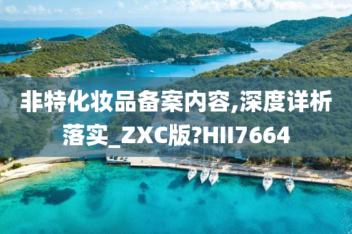 非特化妆品备案内容,深度详析落实_ZXC版?HII7664