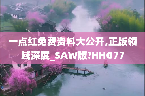 一点红免费资料大公开,正版领域深度_SAW版?HHG77