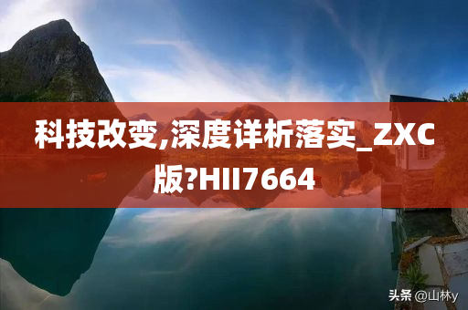 科技改变,深度详析落实_ZXC版?HII7664