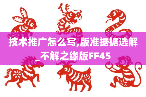 技术推广怎么写,版准据据选解_不解之缘版FF45