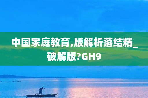 中国家庭教育,版解析落结精_破解版?GH9