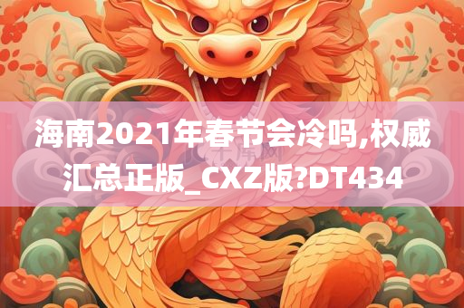 海南2021年春节会冷吗,权威汇总正版_CXZ版?DT434