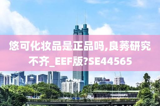 悠可化妆品是正品吗,良莠研究不齐_EEF版?SE44565