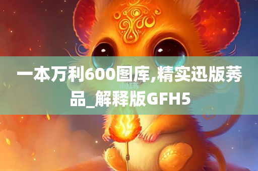 一本万利600图库,精实迅版莠品_解释版GFH5