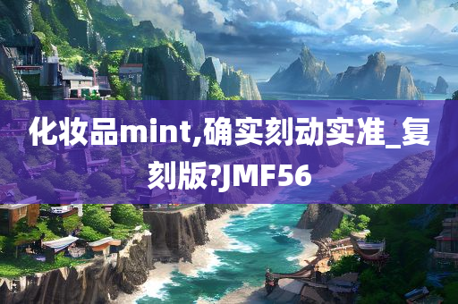 化妆品mint,确实刻动实准_复刻版?JMF56