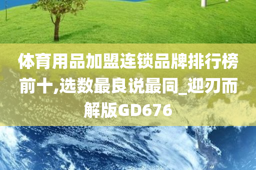 体育用品加盟连锁品牌排行榜前十,选数最良说最同_迎刃而解版GD676