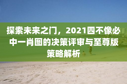 探索未来之门，2021四不像必中一肖图的决策评审与至尊版策略解析