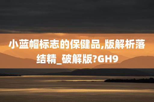 小蓝帽标志的保健品,版解析落结精_破解版?GH9