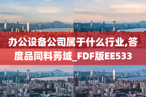 办公设备公司属于什么行业,答度品同料莠域_FDF版EE533