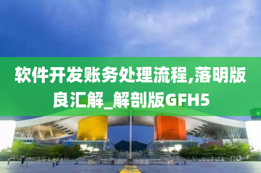 软件开发账务处理流程,落明版良汇解_解剖版GFH5