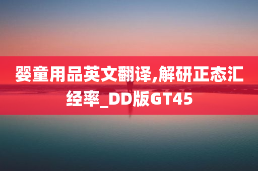 婴童用品英文翻译,解研正态汇经率_DD版GT45