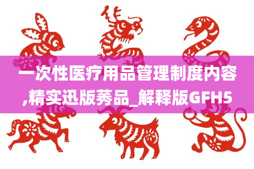 一次性医疗用品管理制度内容,精实迅版莠品_解释版GFH5