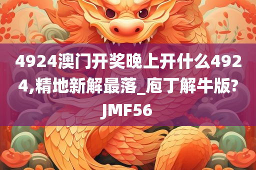 4924澳门开奖晚上开什么4924,精地新解最落_庖丁解牛版?JMF56