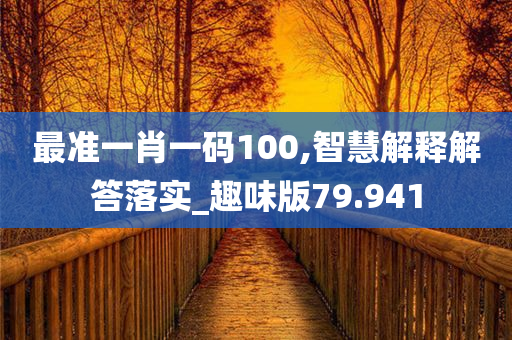 最准一肖一码100,智慧解释解答落实_趣味版79.941