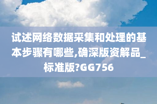 试述网络数据采集和处理的基本步骤有哪些,确深版资解品_标准版?GG756