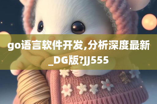 go语言软件开发,分析深度最新_DG版?JJ555